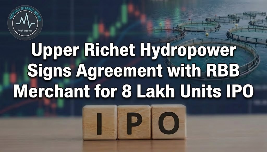८ लाख कित्ता आईपीओ ल्याउँदै अप्पर रिचेत हाइड्रोपावर, आरविवि मर्चेन्टसँग सम्झौता।