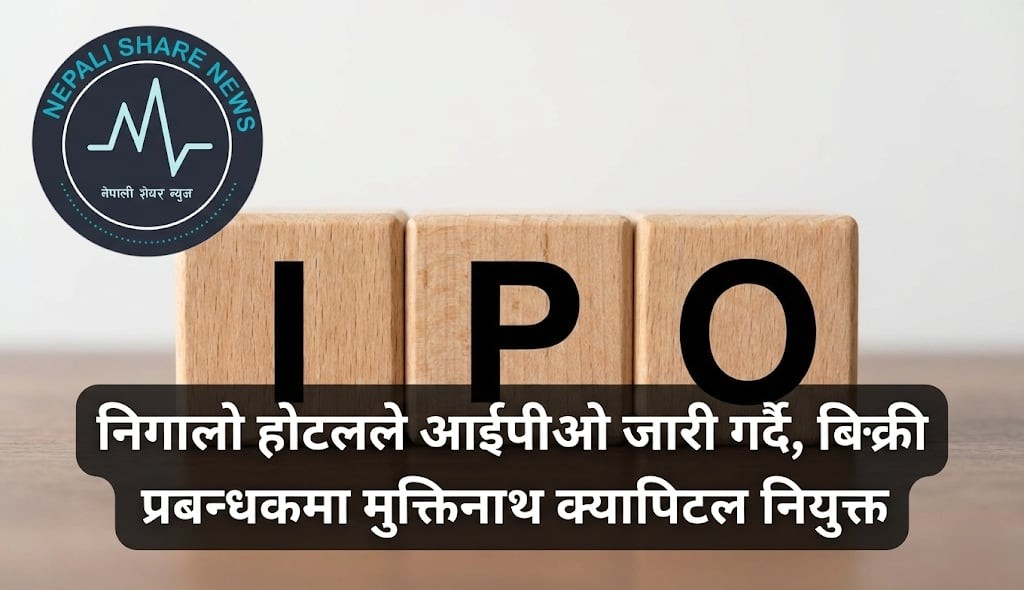 निगालो होटलले आईपीओ जारी गर्दै, बिक्री प्रबन्धकमा मुक्तिनाथ क्यापिटल नियुक्त